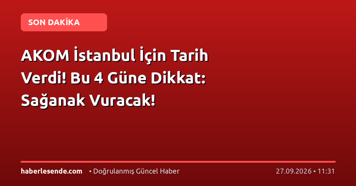 AKOM İstanbul İçin Tarih Verdi! Bu 4 Güne Dikkat: Sağanak Vuracak!