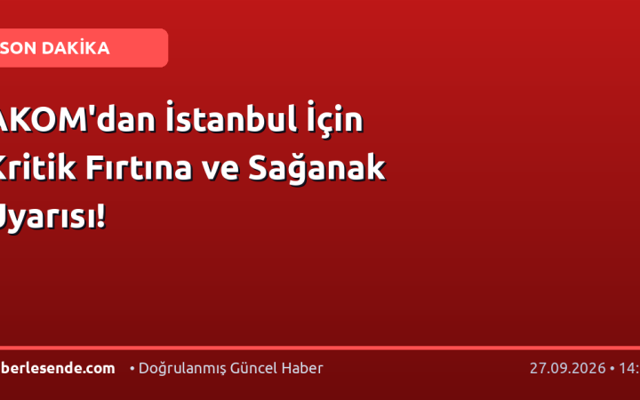 AKOM'dan İstanbul İçin Kritik Fırtına ve Sağanak Uyarısı!