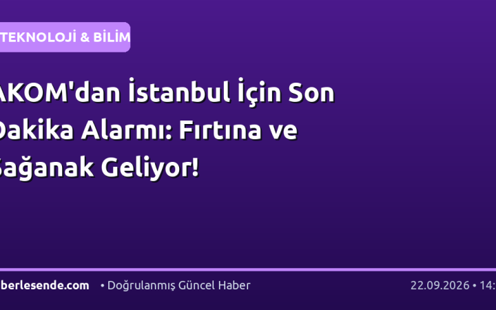 AKOM'dan İstanbul İçin Son Dakika Alarmı: Fırtına ve Sağanak Geliyor!