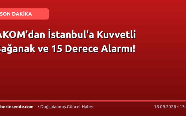 AKOM'dan İstanbul'a Kuvvetli Sağanak ve 15 Derece Alarmı!