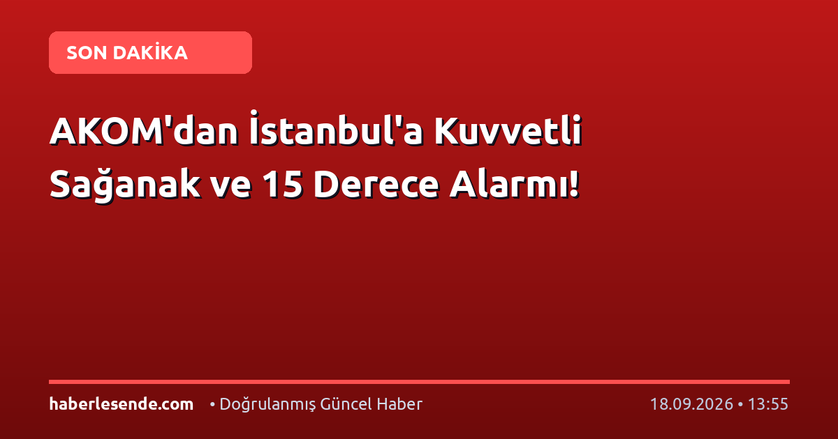 AKOM'dan İstanbul'a Kuvvetli Sağanak ve 15 Derece Alarmı!