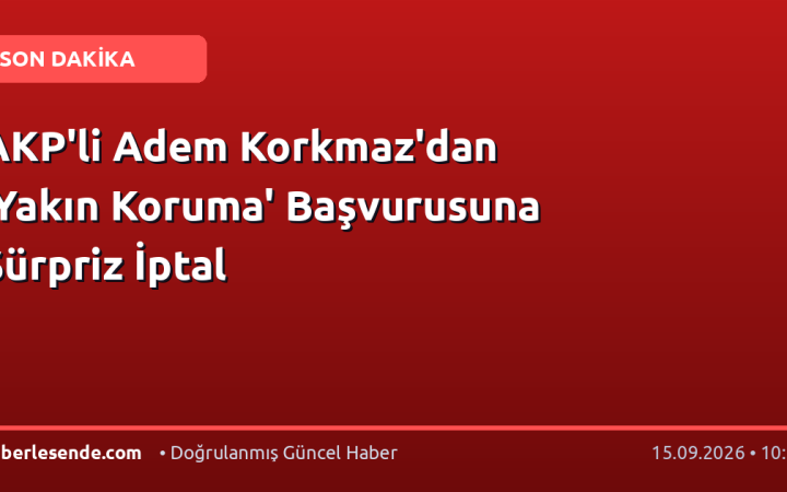 AKP'li Adem Korkmaz'dan 'Yakın Koruma' Başvurusuna Sürpriz İptal