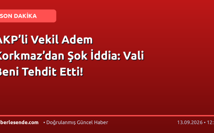 AKP’li Vekil Adem Korkmaz’dan Şok İddia: Vali Beni Tehdit Etti!