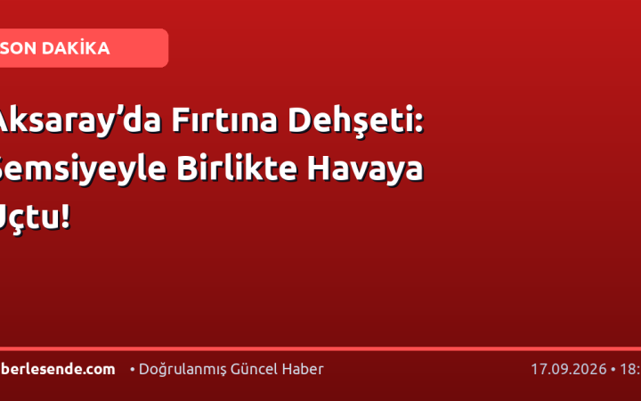 Aksaray’da Fırtına Dehşeti: Şemsiyeyle Birlikte Havaya Uçtu!