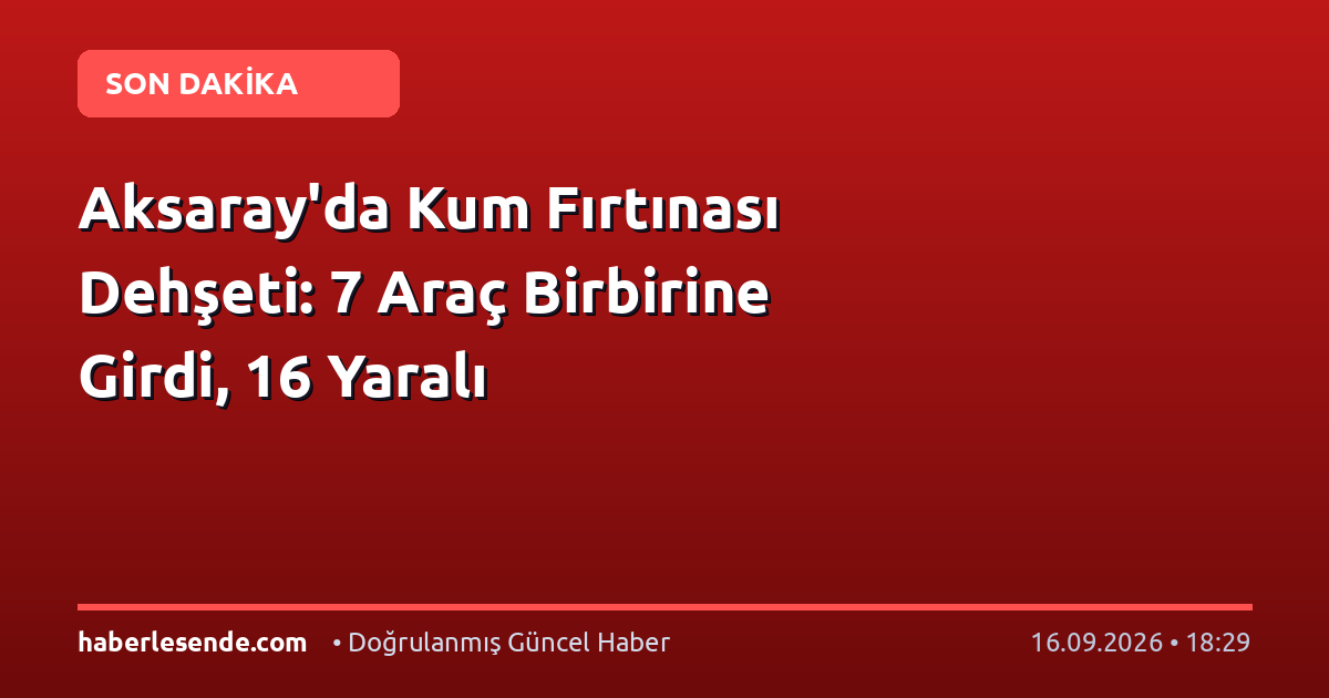 Aksaray'da Kum Fırtınası Dehşeti: 7 Araç Birbirine Girdi, 16 Yaralı
