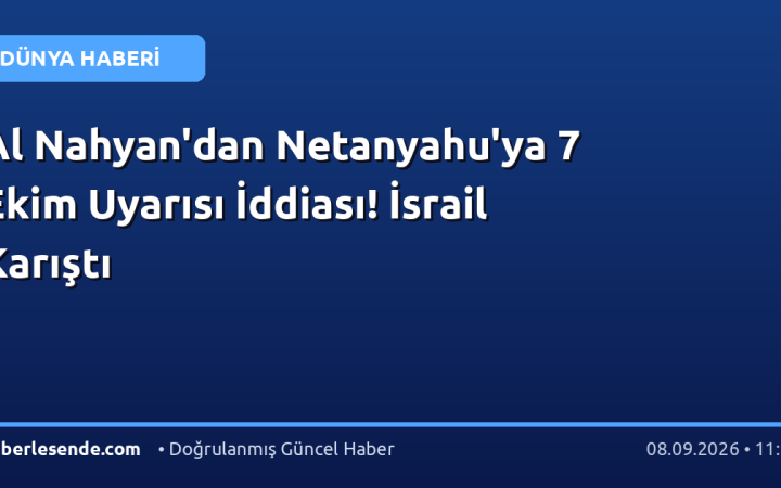 Al Nahyan'dan Netanyahu'ya 7 Ekim Uyarısı İddiası! İsrail Karıştı