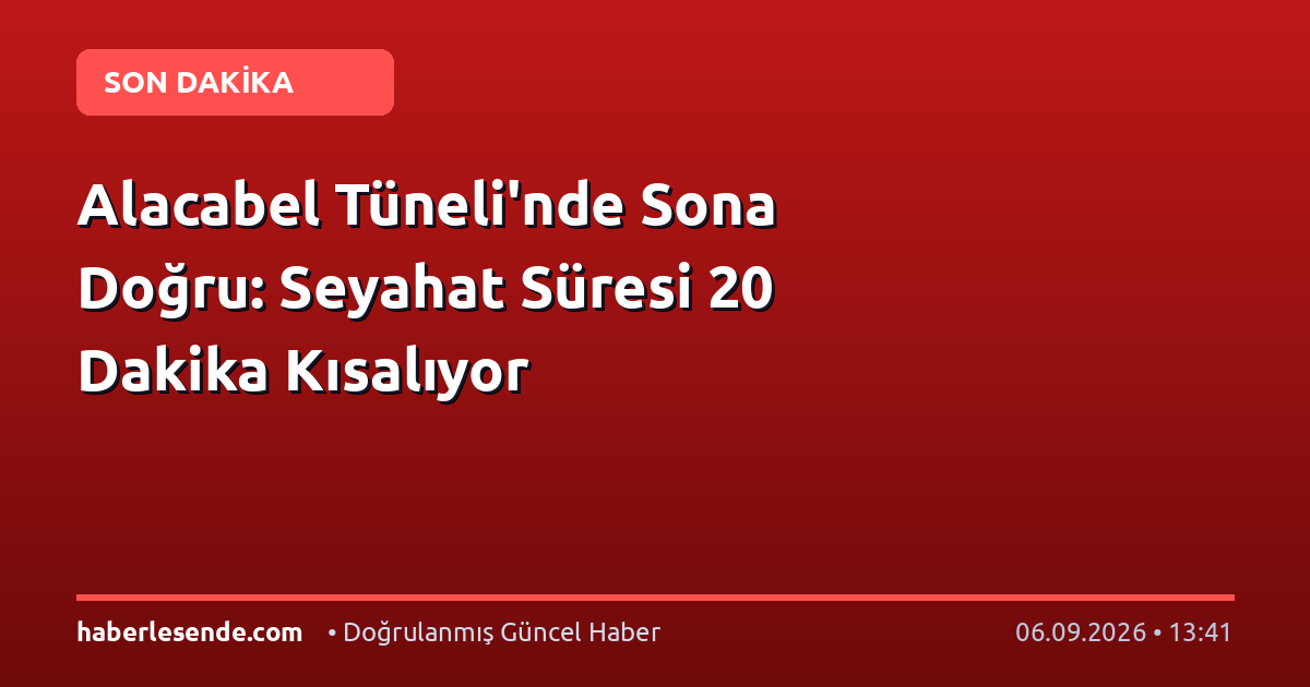Alacabel Tüneli'nde Sona Doğru: Seyahat Süresi 20 Dakika Kısalıyor