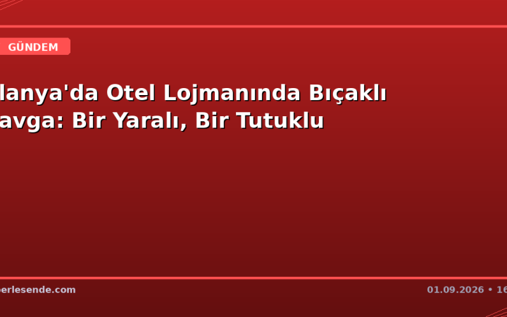 Alanya'da Otel Lojmanında Bıçaklı Kavga: Bir Yaralı, Bir Tutuklu