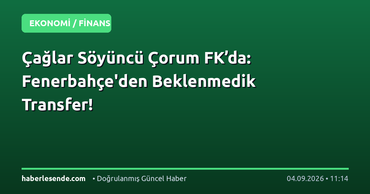 Çağlar Söyüncü Çorum FK’da: Fenerbahçe'den Beklenmedik Transfer!