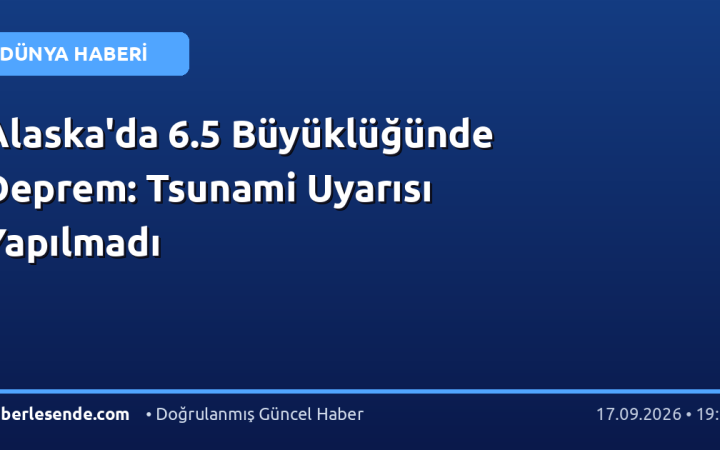 Alaska'da 6.5 Büyüklüğünde Deprem: Tsunami Uyarısı Yapılmadı