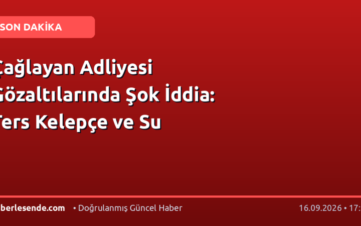 Çağlayan Adliyesi Gözaltılarında Şok İddia: Ters Kelepçe ve Su