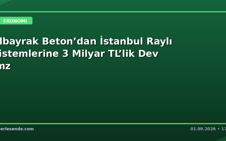 Albayrak Beton’dan İstanbul Raylı Sistemlerine 3 Milyar TL’lik Dev İmz
