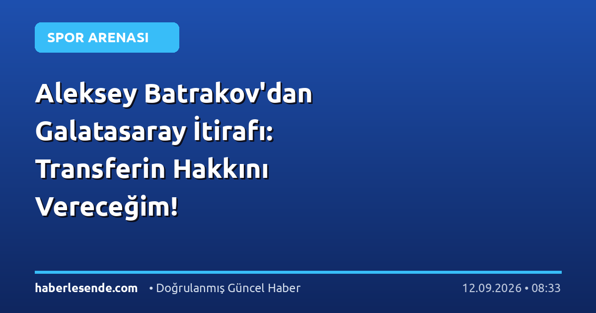 Aleksey Batrakov'dan Galatasaray İtirafı: Transferin Hakkını Vereceğim!