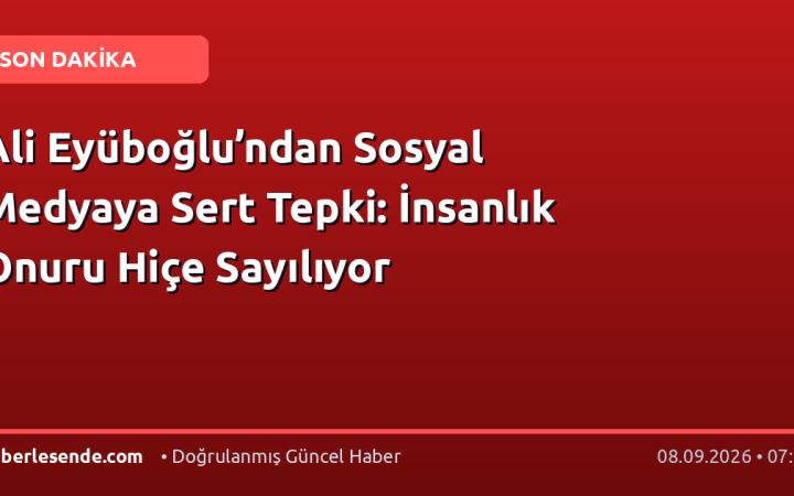 Ali Eyüboğlu’ndan Sosyal Medyaya Sert Tepki: İnsanlık Onuru Hiçe Sayılıyor