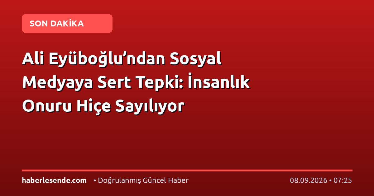 Ali Eyüboğlu’ndan Sosyal Medyaya Sert Tepki: İnsanlık Onuru Hiçe Sayılıyor