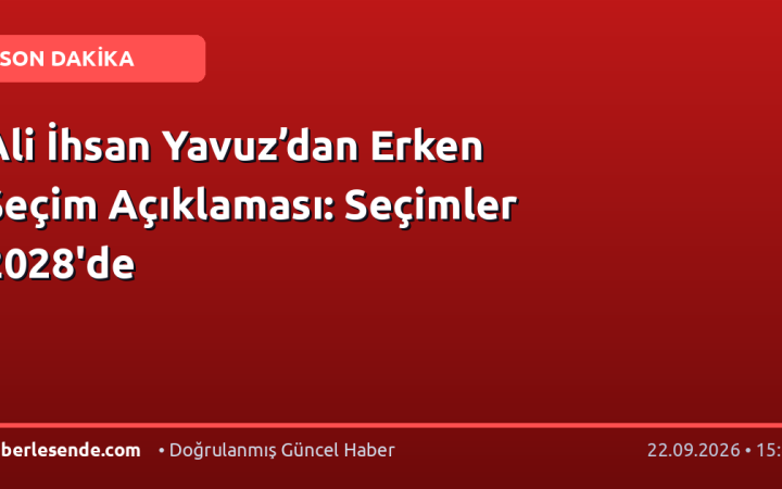 Ali İhsan Yavuz’dan Erken Seçim Açıklaması: Seçimler 2028'de