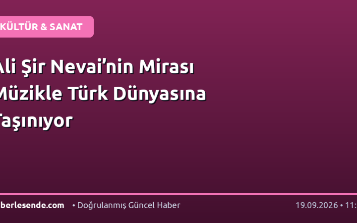 Ali Şir Nevai’nin Mirası Müzikle Türk Dünyasına Taşınıyor