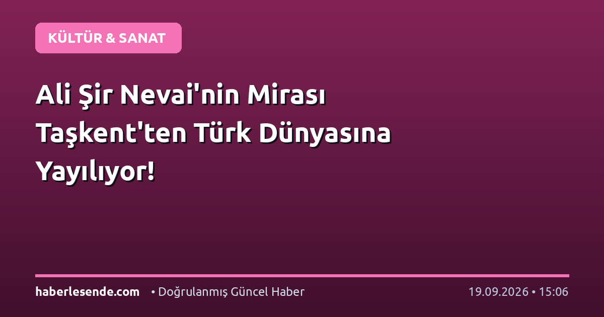 Ali Şir Nevai'nin Mirası Taşkent'ten Türk Dünyasına Yayılıyor!