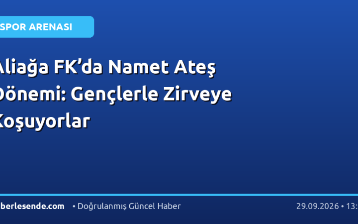 Aliağa FK’da Namet Ateş Dönemi: Gençlerle Zirveye Koşuyorlar