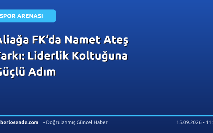 Aliağa FK’da Namet Ateş Farkı: Liderlik Koltuğuna Güçlü Adım