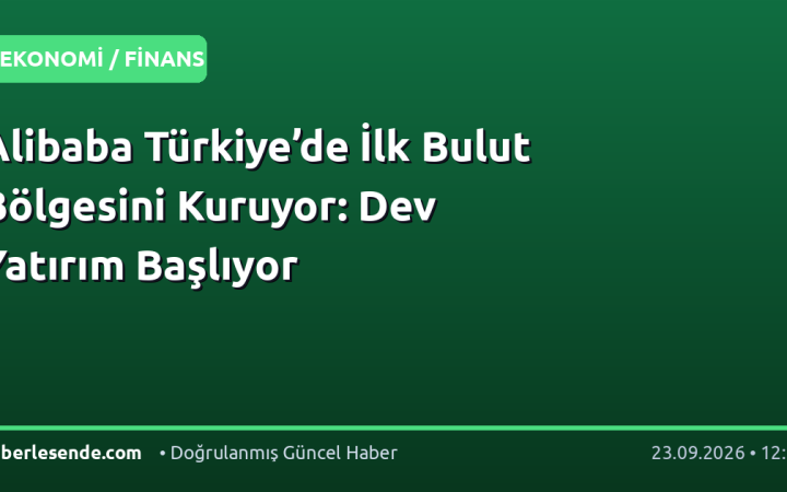 Alibaba Türkiye’de İlk Bulut Bölgesini Kuruyor: Dev Yatırım Başlıyor