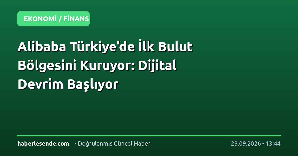 Alibaba Türkiye’de İlk Bulut Bölgesini Kuruyor: Dijital Devrim Başlıyor