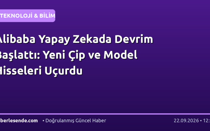 Alibaba Yapay Zekada Devrim Başlattı: Yeni Çip ve Model Hisseleri Uçurdu
