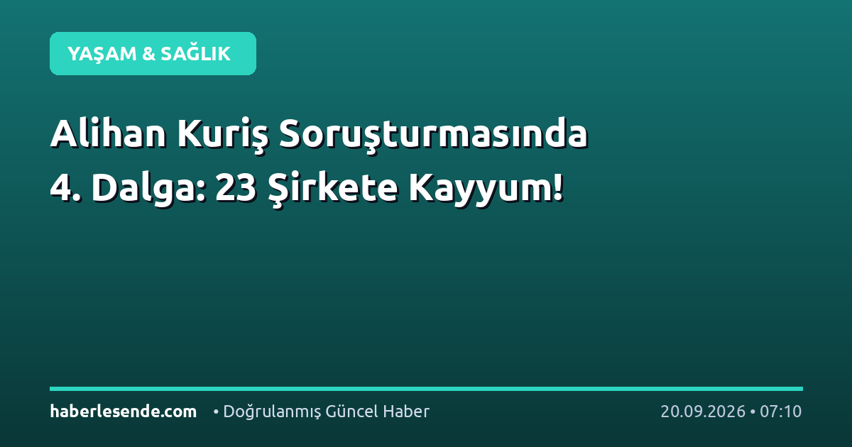 Alihan Kuriş Soruşturmasında 4. Dalga: 23 Şirkete Kayyum!