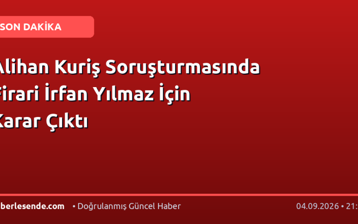 Alihan Kuriş Soruşturmasında Firari İrfan Yılmaz İçin Karar Çıktı