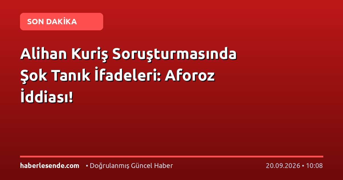 Alihan Kuriş Soruşturmasında Şok Tanık İfadeleri: Aforoz İddiası!