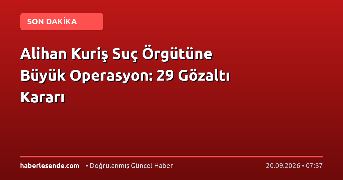 Alihan Kuriş Suç Örgütüne Büyük Operasyon: 29 Gözaltı Kararı