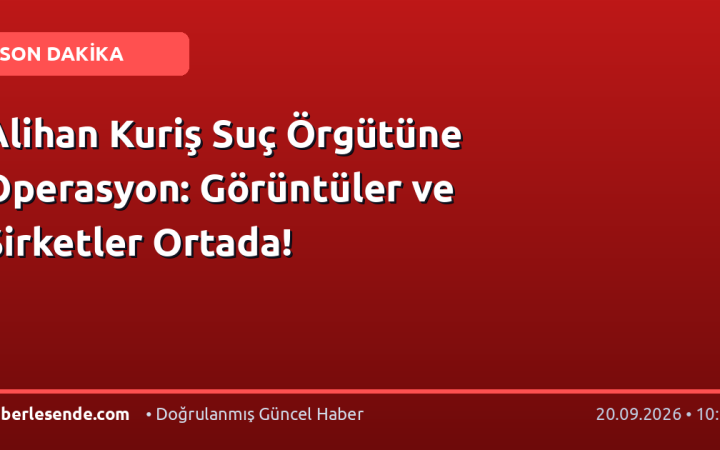 Alihan Kuriş Suç Örgütüne Operasyon: Görüntüler ve Şirketler Ortada!
