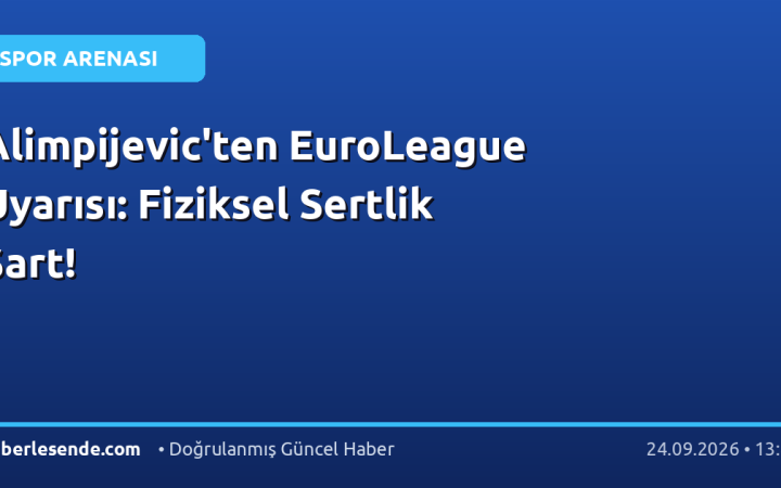 Alimpijevic'ten EuroLeague Uyarısı: Fiziksel Sertlik Şart!