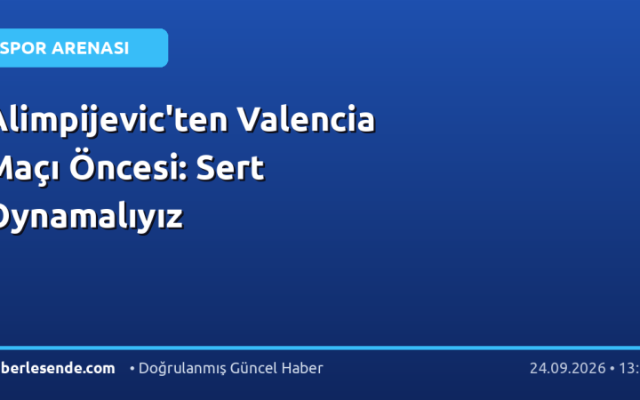 Alimpijevic'ten Valencia Maçı Öncesi: Sert Oynamalıyız