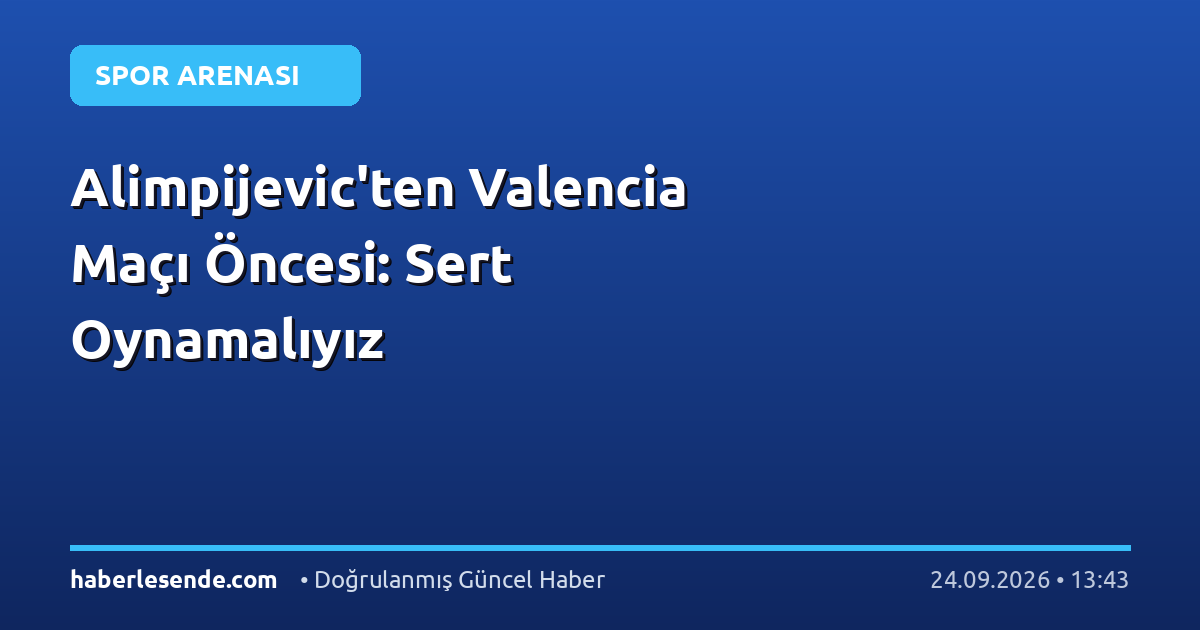 Alimpijevic'ten Valencia Maçı Öncesi: Sert Oynamalıyız