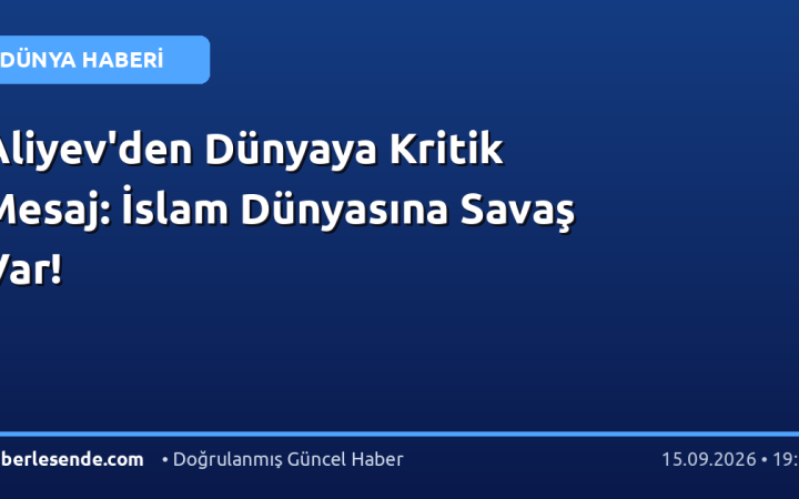 Aliyev'den Dünyaya Kritik Mesaj: İslam Dünyasına Savaş Var!