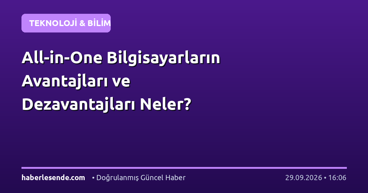 All-in-One Bilgisayarların Avantajları ve Dezavantajları Neler?