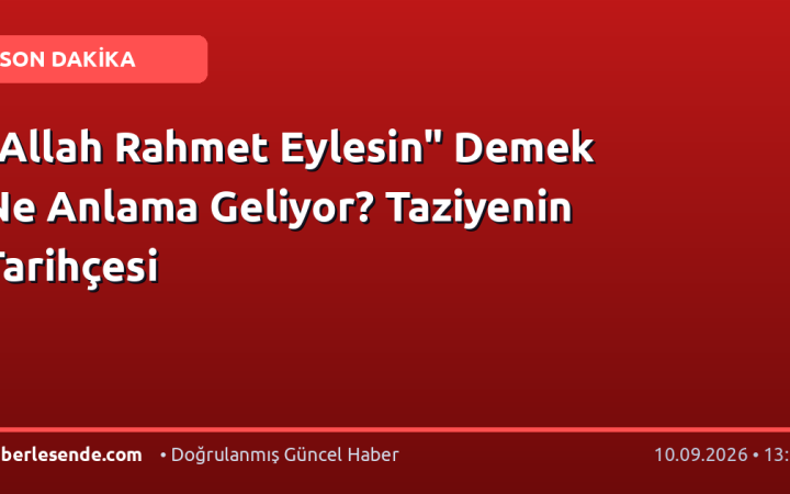 "Allah Rahmet Eylesin" Demek Ne Anlama Geliyor? Taziyenin Tarihçesi
