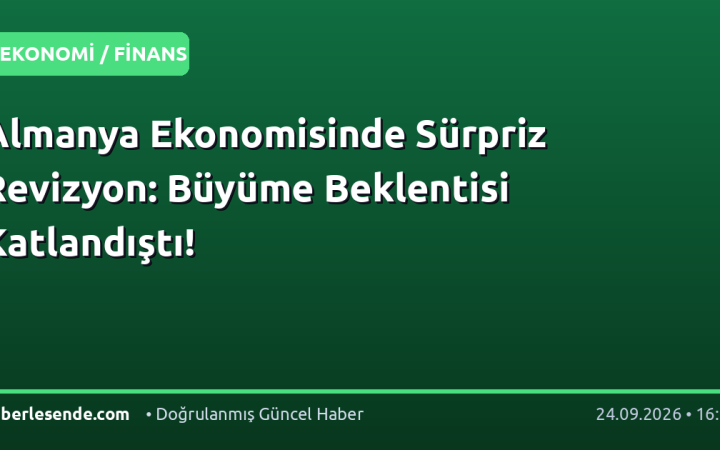 Almanya Ekonomisinde Sürpriz Revizyon: Büyüme Beklentisi Katlandıştı!