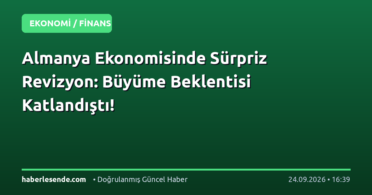 Almanya Ekonomisinde Sürpriz Revizyon: Büyüme Beklentisi Katlandıştı!