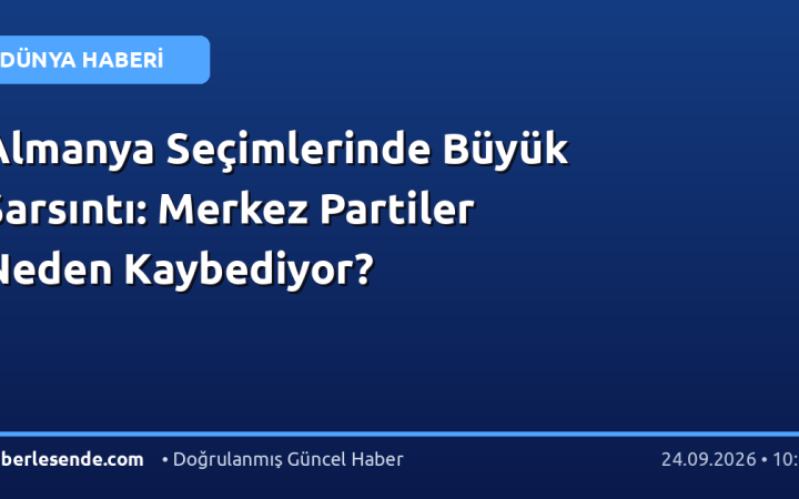 Almanya Seçimlerinde Büyük Sarsıntı: Merkez Partiler Neden Kaybediyor?