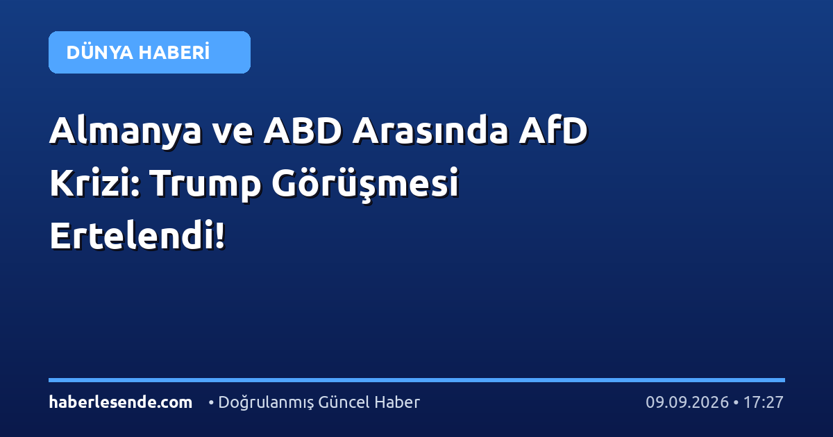 Almanya ve ABD Arasında AfD Krizi: Trump Görüşmesi Ertelendi!