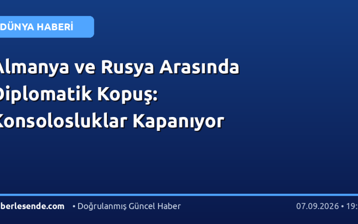 Almanya ve Rusya Arasında Diplomatik Kopuş: Konsolosluklar Kapanıyor