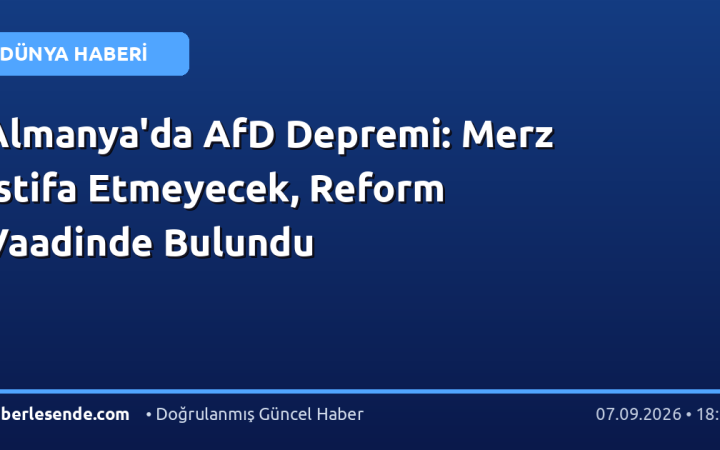 Almanya'da AfD Depremi: Merz İstifa Etmeyecek, Reform Vaadinde Bulundu