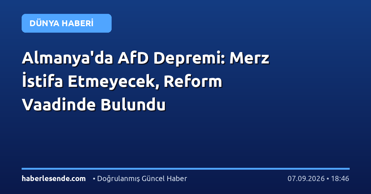 Almanya'da AfD Depremi: Merz İstifa Etmeyecek, Reform Vaadinde Bulundu