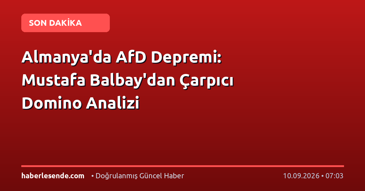 Almanya'da AfD Depremi: Mustafa Balbay'dan Çarpıcı Domino Analizi