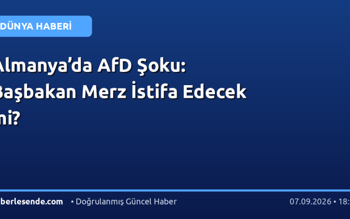 Almanya’da AfD Şoku: Başbakan Merz İstifa Edecek mi?