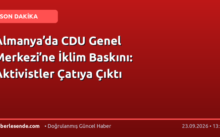 Almanya’da CDU Genel Merkezi’ne İklim Baskını: Aktivistler Çatıya Çıktı