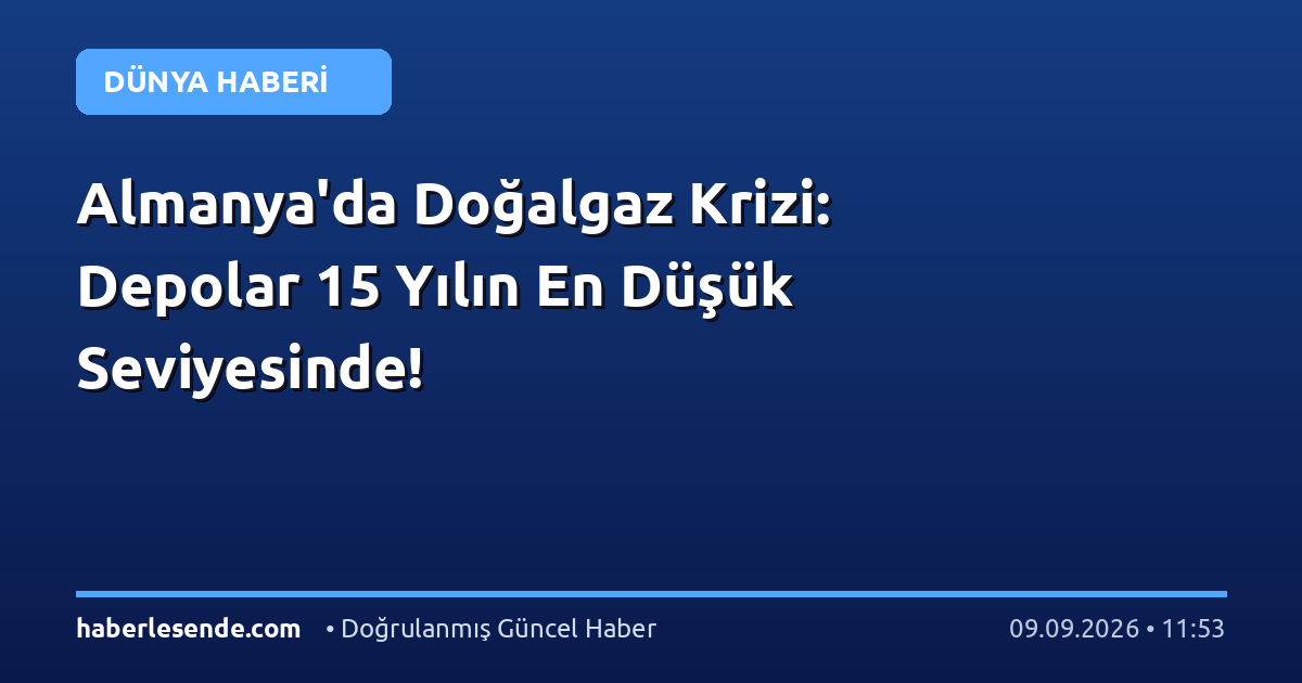 Almanya'da Doğalgaz Krizi: Depolar 15 Yılın En Düşük Seviyesinde!