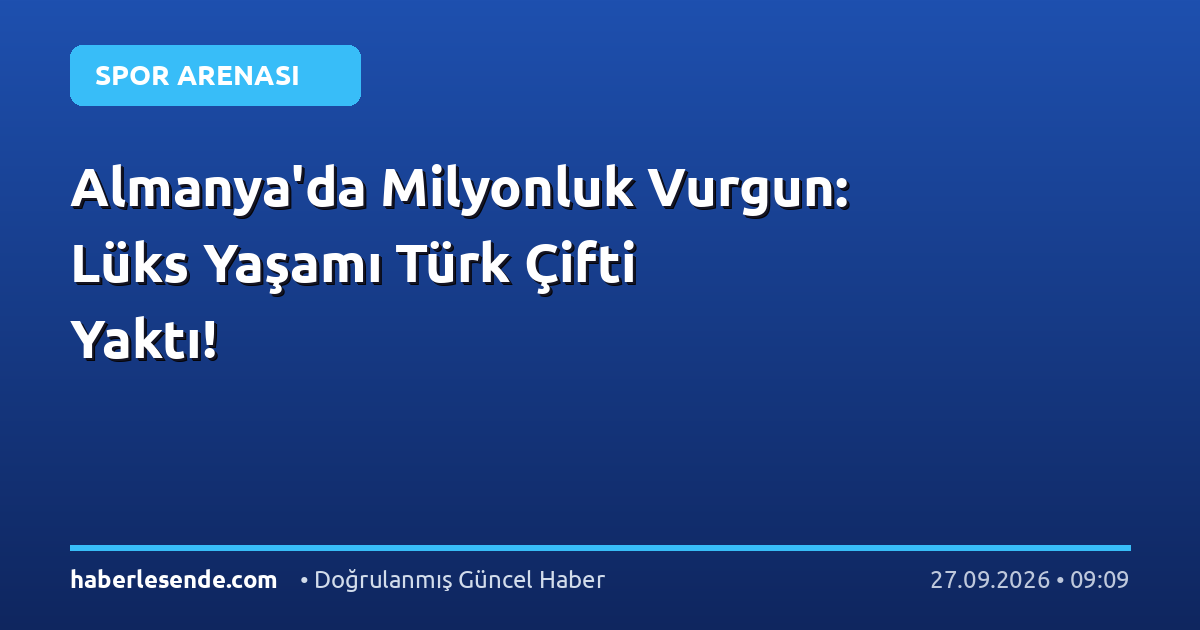 Almanya'da Milyonluk Vurgun: Lüks Yaşamı Türk Çifti Yaktı!